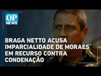 Ex-ministro Braga Netto acusa imparcialidade de Moraes em recurso contra condenação | O POVO NEWS