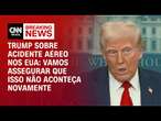 Trump sobre acidente aéreo nos EUA: Vamos assegurar que isso não aconteça novamente | BASTIDORES CNN