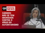 Em nenhum lugar do mundo se tem imunidade contra o vírus do autoritarismo, diz Cármen | BASTIDORES