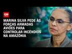 Marina Silva pede às Forças Armadas aviões para controlar incêndios na Amazônia | CNN Prime Time