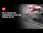 Pai é preso por abandonar filho em ônibus no RS | BASTIDORES CNN