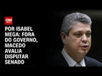 Fora do Governo, Macedo avalia disputar Senado | CNN NOVO DIA