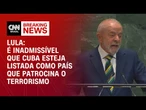 É inadmissível que Cuba esteja listada como país que patrocina o terrorismo, diz Lula | LIVE CNN