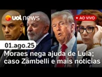 Moraes diz que vai ignorar Lei Magnitsky; Trump recua em novo decreto; Zambelli presa e mais ao vivo