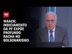 Waack: Indiciamento da PF expõe profundo racha no bolsonarismo | WW