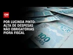 Alta de despesas não obrigatórias piora fiscal; veja análise | CNN PRIME TIME