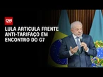 Lula deve articular frente anti-tarifaço em encontro do G7 na França | BASTIDORES CNN