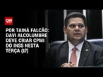 Davi Alcolumbre deve criar CPMI do INSS nesta terça (17) | BASTIDORES CNN