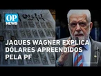Jaques Wagner diz que dólares da PF são do Senado e Lula prestou solidariedade | O POVO NEWS
