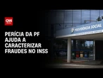 Perícia da PF ajuda a caracterizar fraudes em irregularidades no INSS | LIVE CNN
