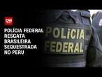 Polícia Federal resgata brasileira sequestrada no Peru | CNN PRIME TIME