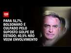 Para 51,7%, Bolsonaro é culpado pelo suposto golpe de Estado; 40,5% não veem envolvimento | CNN AREN