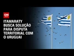 Itamaraty busca solução para disputa territorial com o Uruguai | BASTIDORES CNN