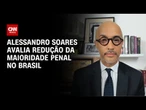 Alessandro Soares avalia redução da maioridade penal no Brasil | CNN NOVO DIA
