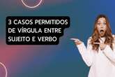 Vírgula entre sujeito e verbo: veja três casos permitidos