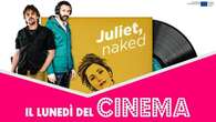 Il lunedì del cinema: in streaming il 22 luglio Juliet, Naked con la sua travolgente playlist