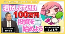 【動画】溶かしてもいい100万円で投資を始めよう 人気育ママ投資家ちょる子の投資術 全4回の第3回