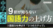 中学受験で合否を左右…国語力を伸ばす「３つのステップ」テクニックをメソッドに繋げなさい