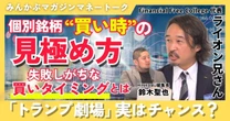 【動画】個別銘柄“買い時”の見極め方 失敗しがちな買いタイミングとは「トランプ劇場」実はチャンス？ みんかぶマガジン ライオン兄さん独占インタビュー全5回の第3回