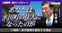 石破総理に聞いた「ムダ遣いを止めずに増税や赤字国債を優先する理由」減税は現実無視か