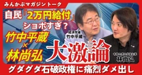 【動画】自民「2万円給付」ショボすぎ？ 竹中平蔵×林尚弘が大激論 グダグダ石破政権に痛烈ダメ出し 竹中平蔵×林尚弘みんかぶマガジン独占対談全5回の第1回