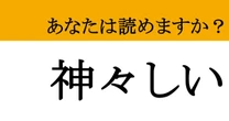 【難読漢字】「神々しい」って読めますか？ 息をのむような尊さ...