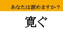 【難読漢字】「寛ぐ」って読めますか？ あなたをリラックスさせるあの言葉！