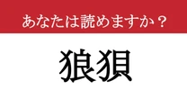 【難読漢字】「狼狽」って読めますか？ パッと読めたらスゴイ！語彙力チェック