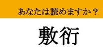【難読漢字】「敷衍」って読めますか？ 社会人に必須のスキル！