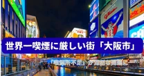 「大阪市」は喫煙に世界一厳しい…「喫煙所不足」が深刻化しているワケ