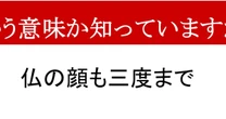 【ことわざクイズ】「仏の顔も三度まで」、どんな意味かわかりますか？どんなに優しい人でも…