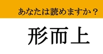 【難読漢字】「形而上」って読めますか？ 読めたら天才かも！？