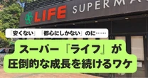 「安くない」「都市圏にしかない」イメージなのに業績好調の『ライフ』…人気が止まらない「納得の理由」