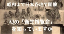 犯罪者の女性器、刺青入りの皮膚を展示…昭和まで日本各地で開催されていた衝撃の「衛生博覧会」をご存じですか