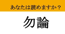 【難読漢字】「勿論」って読めますか？ 日常会話で使うあの言葉、漢字で書くとこうなる！