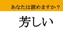 【難読漢字】「芳しい」って読めますか？ 語彙力を試される美しい表現