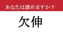 【難読漢字】「欠伸」って読めますか？ 会議中にこらえきれない、あの行為！