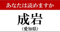 【難読地名】愛知県「成岩」って読めますか？…不正解を覚えてしまう