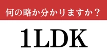 【難解略語】「1LDK」が何の略か分かりますか？　物件探しに必須の知識！