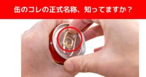 【難解正式名称クイズ】あなたは知っていますか？『缶ジュースの飲み口を開ける金具』の名前