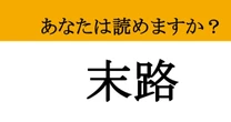 【難読漢字】「末路」って読めますか？ 少し切ない言葉！