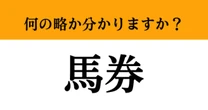 【難解略語】「馬券」が何の略か分かりますか？　多くの人が間違って覚えている…