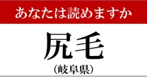 【難読地名】岐阜県「尻毛」って読めますか？…読めた人はすごい