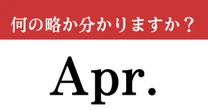 【難解略語】「Apr.」が何の略か分かりますか？　見たことある英単語の頭文字…