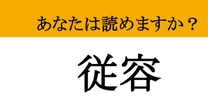 【難読漢字】「従容」って読めますか？ 「じゅうよう」じゃないですよ！意外な読み方！