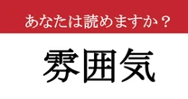 【難読漢字】「雰囲気」って読めますか？ あなたは正しく読めていますか？