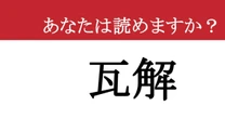 【難読漢字】「瓦解」って読めますか？ 大丈夫なはずだったのに....
