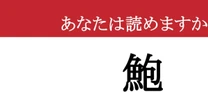 【難読漢字】「鮑」って読めますか？ コリコリした高級食品