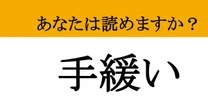 【難読漢字】「手緩い」って読めますか？ 「対応が甘い」時に使うあの言葉！