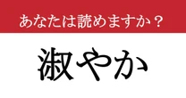 【難読漢字】「淑やか」って読めますか？ 誰もが憧れる大人の振る舞い